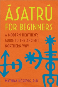 Asatru For Beginners : A Modern Heathen's Guide To The Ancient Northern Way