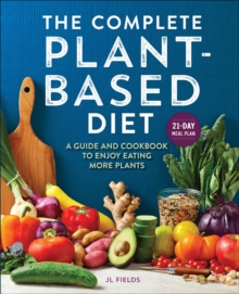 The Complete Plant-Based Diet : A Guide And Cookbook To Enjoy Eating More Plants