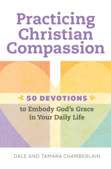 Practicing Christian Compassion : 50 Devotions to Embody God's Grace in Your Daily Life