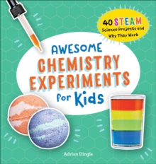 Awesome Chemistry Experiments for Kids : 40 STEAM Science Projects and Why They Work