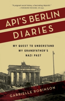 Api's Berlin Diaries : My Quest to Understand My Grandfather's Nazi Past