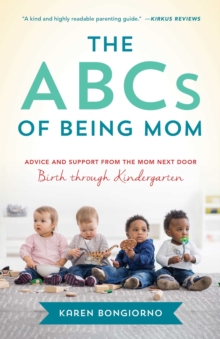 The ABCs of Being Mom : Advice and Support from the Mom Next Door, Birth through Kindergarten