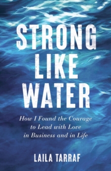 Strong Like Water : How I Found the Courage to Lead with Love in Business and in Life