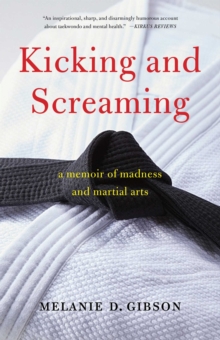 Kicking and Screaming : A Memoir of Madness and Martial Arts