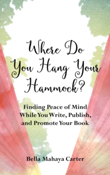 Where Do You Hang Your Hammock? : Finding Peace of Mind While You Write, Publish, and Promote Your Book