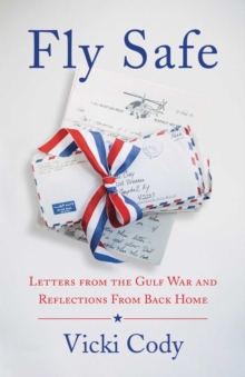 Fly Safe : Letters from the Gulf War and Reflections From Back Home