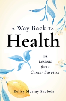 A Way Back to Health : 12 Lessons from a Cancer Survivor