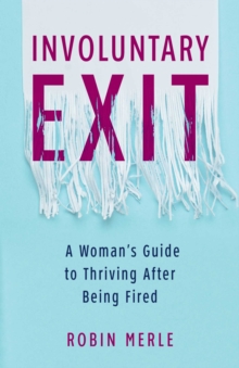 Involuntary Exit : A Woman's Guide to Thriving After Being Fired