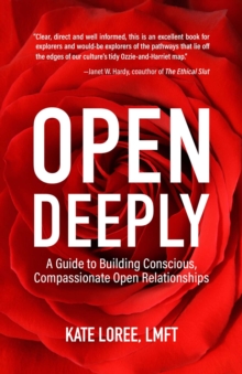 Open Deeply : A Guide to Building Conscious, Compassionate Open Relationships