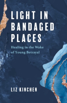 Light in Bandaged Places : Healing in the Wake of Young Betrayal