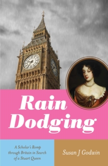 Rain Dodging : A Scholar's Romp through Britain in Search of a Stuart Queen