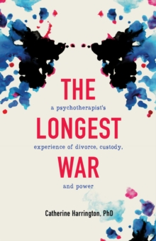 The Longest War : A Psychotherapist's Experience of Divorce, Custody, and Power