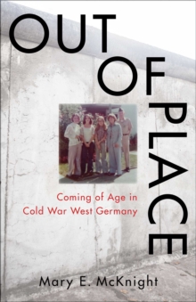 Out of Place : Coming of Age in Cold War West Germany