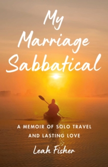 My Marriage Sabbatical : A Memoir Of Solo Travel And Lasting Love