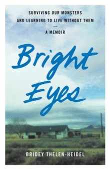 Bright Eyes : Surviving Our Monsters and Learning to Live without Them - A Memoir