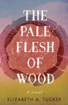 The Pale Flesh Of Wood : A Novel