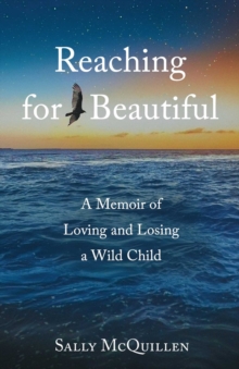 Reaching for Beautiful : A Memoir of Loving and Losing a Wild Child