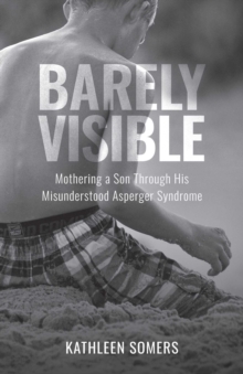 Barely Visible : Mothering a Son Through His Misunderstood Asperger Syndrome