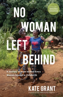 No Woman Left Behind : A Journey of Hope to Heal Every Woman Injured in Childbirth