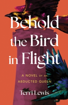 Behold the Bird in Flight : A Novel of an Abducted Queen
