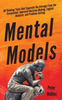 Mental Models : 30 Thinking Tools that Separate the Average From the Exceptional. Improved Decision-Making, Logical Analysis, and Problem-Solving.