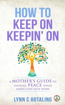 How to Keep On Keepin' On : A Mother's Guide to Finding Peace When Addiction Hits Home