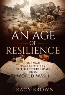 An Age of Resilience : One War. Two Brothers. Their Letters Home From World War I.