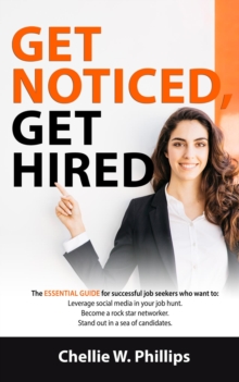 Get Noticed, Get Hired: The Essential Guide for successful job seekers who want to : Leverage Social Media in your job hunt, Become a rock star networker, Stand out in a sea of candidates