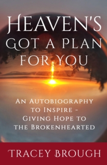 Heaven's Got a Plan For You : An Autobiography to Inspire - Giving Hope to the Brokenhearted