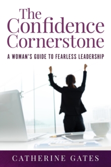 The Confidence Cornerstone : A Woman's Guide to Fearless Leadership