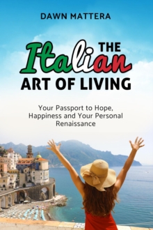 The Italian Art of Living : Your Passport to Hope, Happiness and Your Personal Renaissance