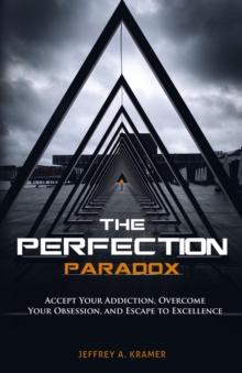 The Perfection Paradox : Accept Your Addiction, Overcome Your Obsession, and Escape to Excellence