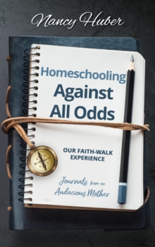 Homeschooling Against All Odds: Our Faith-Walk Experience : Journals from an Audacious Mother