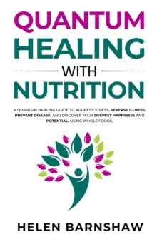 Quantum Healing with Nutrition : A quantum healing guide to address stress, reverse illness, prevent disease, and discover your deepest happiness, using whole foods.