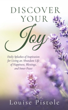 Discover Your Joy : Daily Splashes of Inspiration for Living an Abundant Life of Happiness, Blessings, and Inner Peace