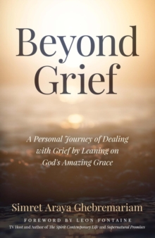 Beyond Grief : A personal Journey of Dealing with Grief by Leaning on God's Amazing Grace