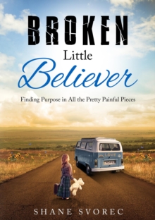 Broken Little Believer : Finding Purpose in All the Pretty Painful Pieces