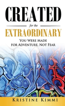 Created for the Extraordinary : You Were Made for Adventure, Not Fear