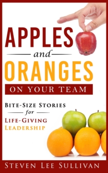 Apples and Oranges on Your Team : Bite-Size Stories for Life-Giving Leadership