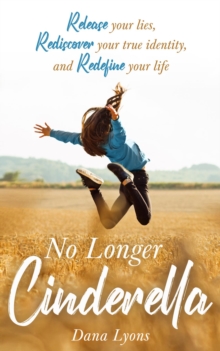 No Longer Cinderella : Release your lies, Rediscover your true identity, and Redefine your life