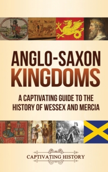 Anglo-Saxon Kingdoms : A Captivating Guide to the History of Wessex and Mercia