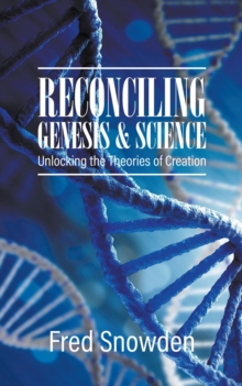 Reconciling  Genesis and Science : Unlocking the Theories of Creation