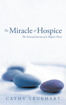 The Miracle of Hospice : The Personal Journey of a Hospice Nurse