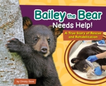 Bailey the Bear Needs Help! : A True Story of Rescue and Rehabilitation