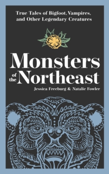 Monsters of the Northeast : True Tales of Bigfoot, Vampires, and Other Legendary Creatures