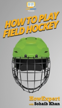 How To Play Field Hockey : Your Step By Step Guide To Playing Field Hockey