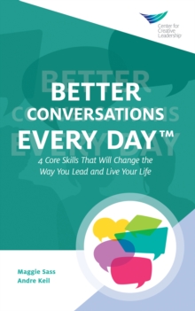 Better Conversations Every Day(R): 4 Core Skills That Will Change the Way You Lead and Live Your Life