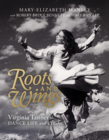 Roots and Wings : Virginia Tanner's Dance Life and Legacy