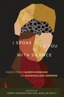 I Spoke to You with Silence : Essays from Queer Mormons of Marginalized Genders