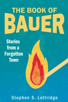 The Book Of Bauer : Stories From A Forgotten Town